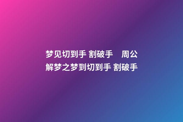 梦见切到手 割破手　周公解梦之梦到切到手 割破手